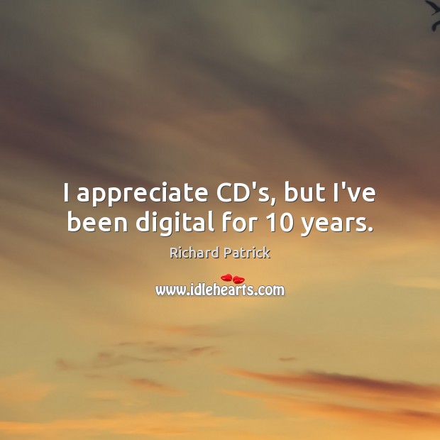 I appreciate CD’s, but I’ve been digital for 10 years. Richard Patrick Picture Quote