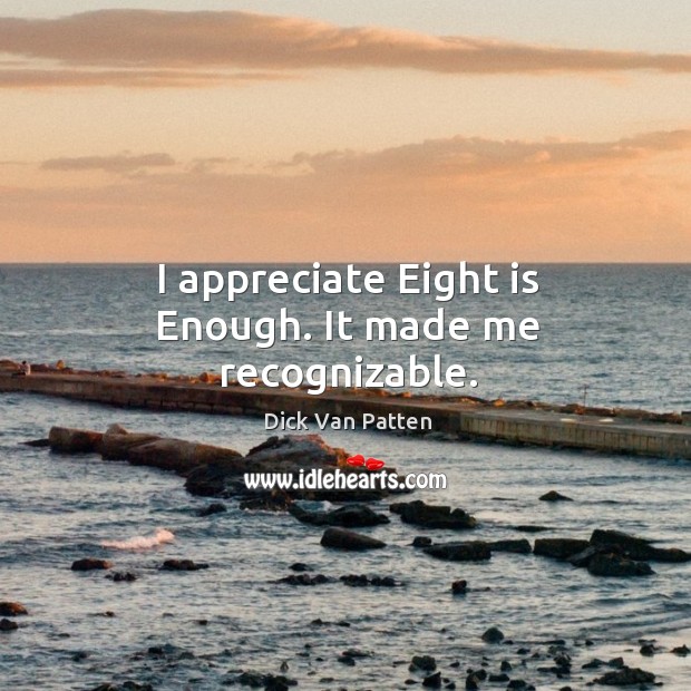 I appreciate eight is enough. It made me recognizable. Dick Van Patten Picture Quote