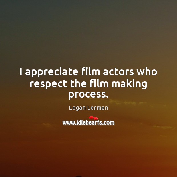 I appreciate film actors who respect the film making process. Logan Lerman Picture Quote