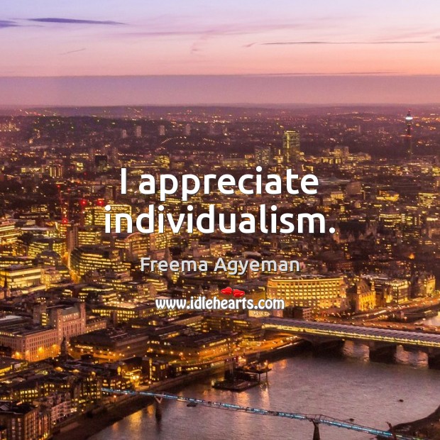 I appreciate individualism. Freema Agyeman Picture Quote