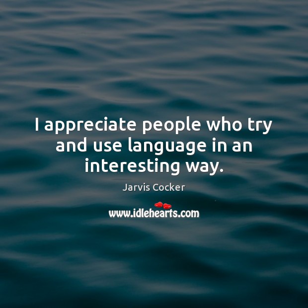 I appreciate people who try and use language in an interesting way. Jarvis Cocker Picture Quote