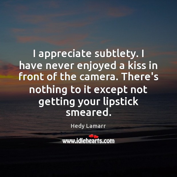 I appreciate subtlety. I have never enjoyed a kiss in front of Hedy Lamarr Picture Quote