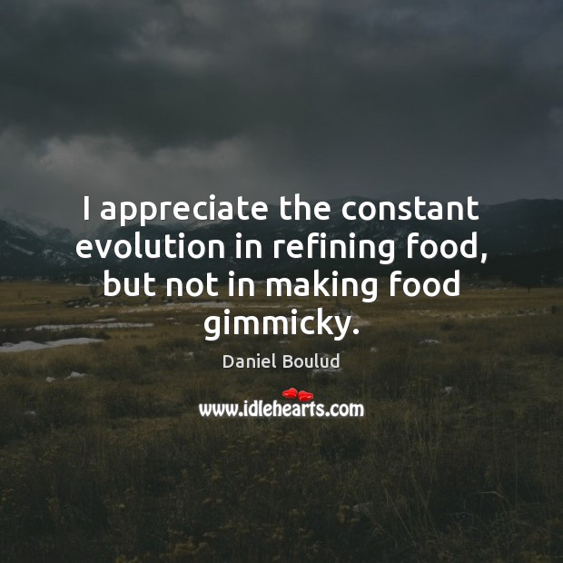 I appreciate the constant evolution in refining food, but not in making food gimmicky. Daniel Boulud Picture Quote