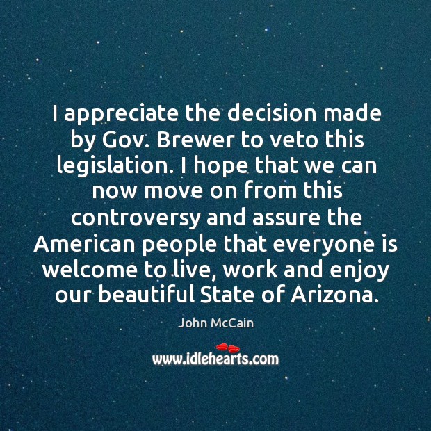 I appreciate the decision made by Gov. Brewer to veto this legislation. John McCain Picture Quote