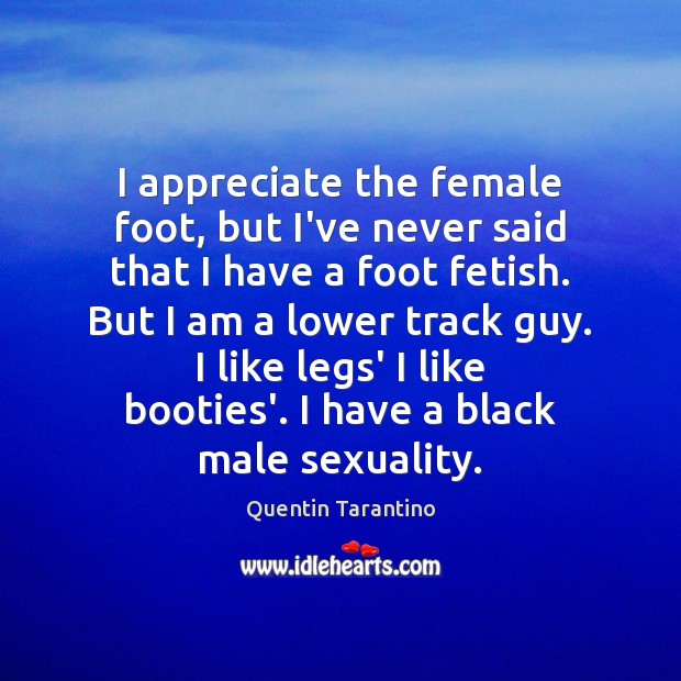 I appreciate the female foot, but I’ve never said that I have Quentin Tarantino Picture Quote