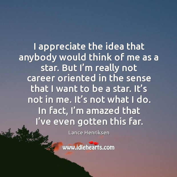 I appreciate the idea that anybody would think of me as a star. Appreciate Quotes Image