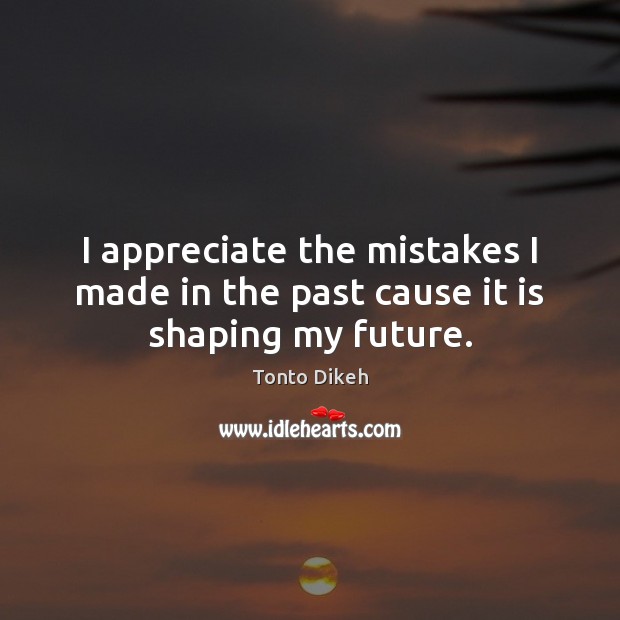 I appreciate the mistakes I made in the past cause it is shaping my future. Tonto Dikeh Picture Quote