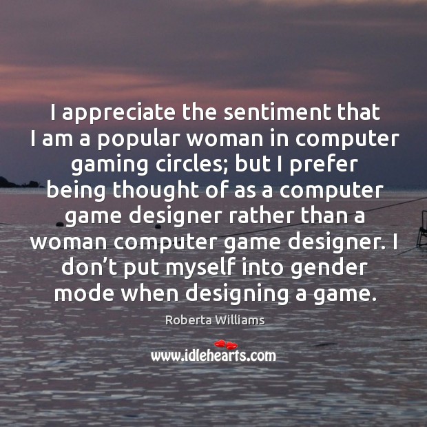 I appreciate the sentiment that I am a popular woman in computer gaming circles Roberta Williams Picture Quote
