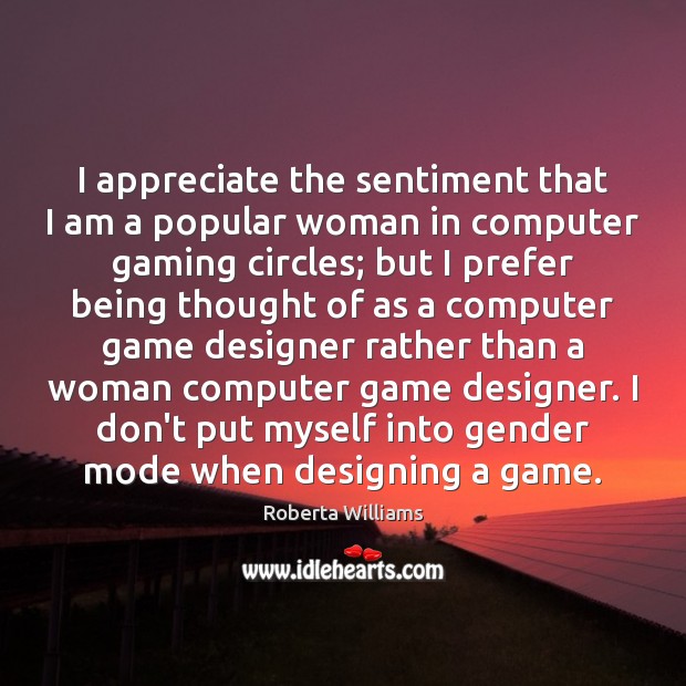 I appreciate the sentiment that I am a popular woman in computer Roberta Williams Picture Quote