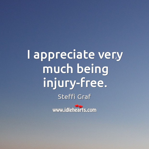 I appreciate very much being injury-free. Steffi Graf Picture Quote