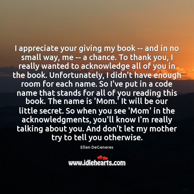 I appreciate your giving my book — and in no small way, Ellen DeGeneres Picture Quote
