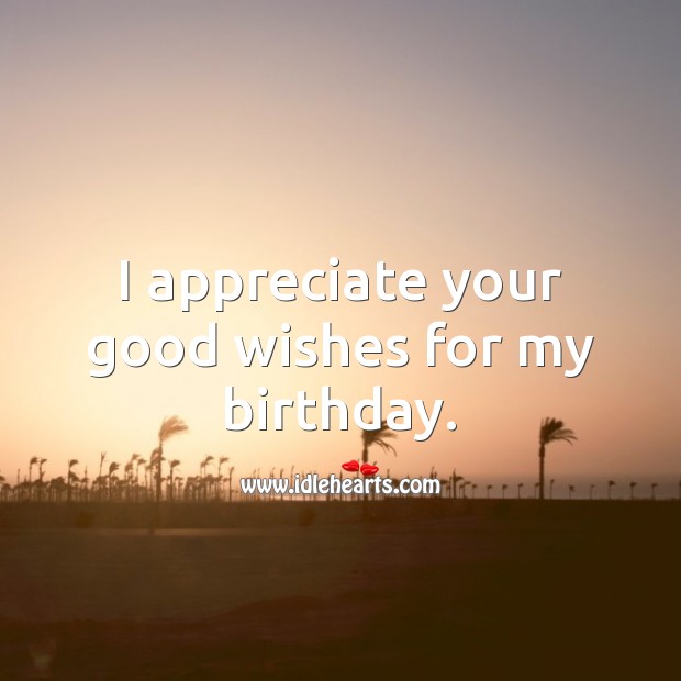 I appreciate your good wishes for my birthday. Appreciate Quotes Image