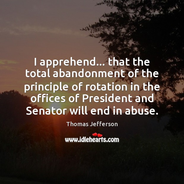 I apprehend… that the total abandonment of the principle of rotation in Thomas Jefferson Picture Quote