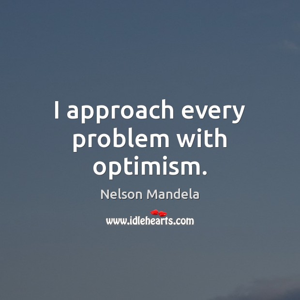 I approach every problem with optimism. Nelson Mandela Picture Quote