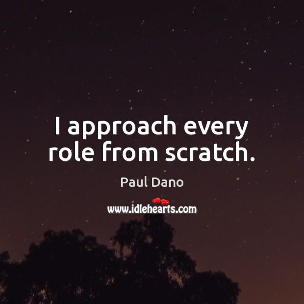 I approach every role from scratch. Paul Dano Picture Quote