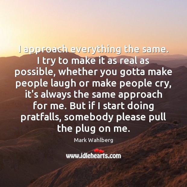 I approach everything the same. I try to make it as real Mark Wahlberg Picture Quote