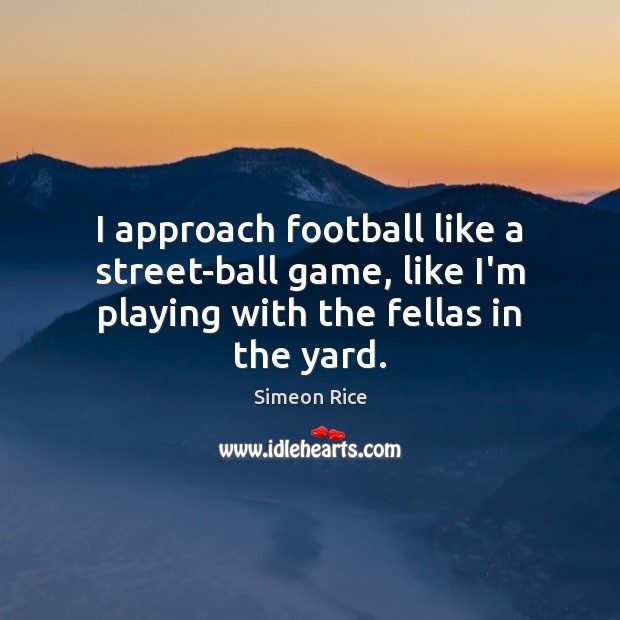 I approach football like a street-ball game, like I’m playing with the fellas in the yard. Image