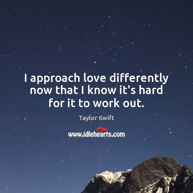 I approach love differently now that I know it’s hard for it to work out. Taylor Swift Picture Quote