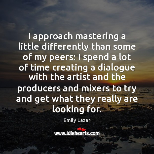 I approach mastering a little differently than some of my peers: I Emily Lazar Picture Quote