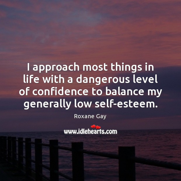 I approach most things in life with a dangerous level of confidence Roxane Gay Picture Quote