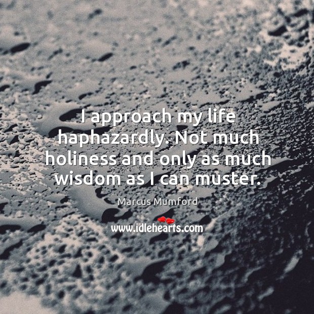 I approach my life haphazardly. Not much holiness and only as much wisdom as I can muster. Marcus Mumford Picture Quote