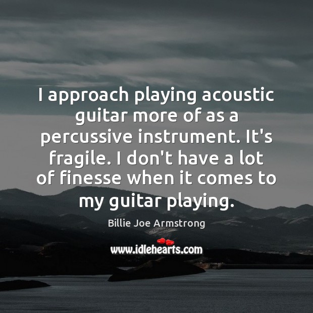 I approach playing acoustic guitar more of as a percussive instrument. It’s Billie Joe Armstrong Picture Quote