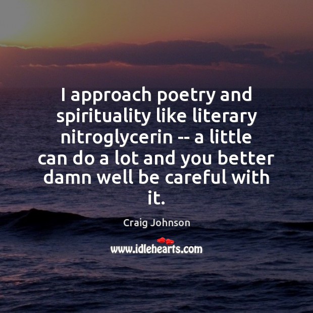 I approach poetry and spirituality like literary nitroglycerin — a little can Craig Johnson Picture Quote