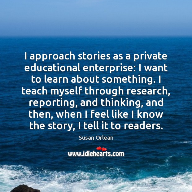 I approach stories as a private educational enterprise: I want to learn Image