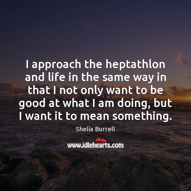 I approach the heptathlon and life in the same way in that Shelia Burrell Picture Quote