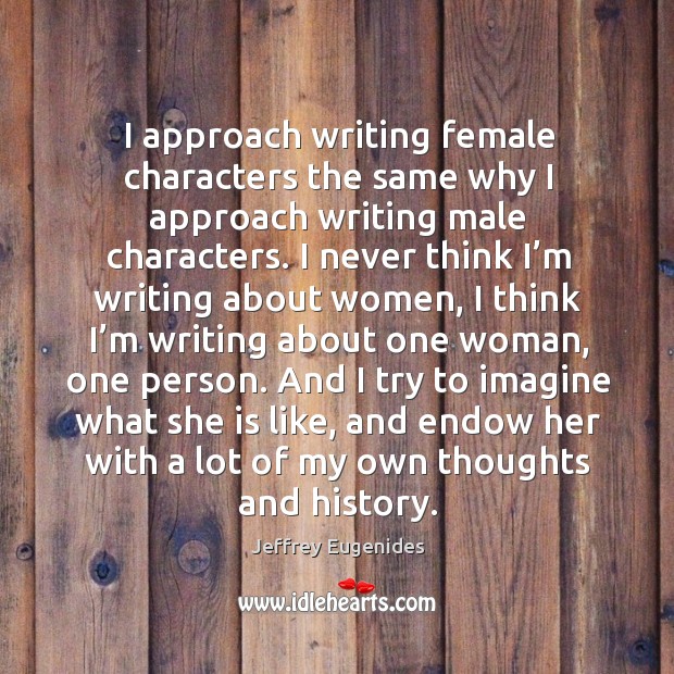I approach writing female characters the same why I approach writing male characters. Jeffrey Eugenides Picture Quote