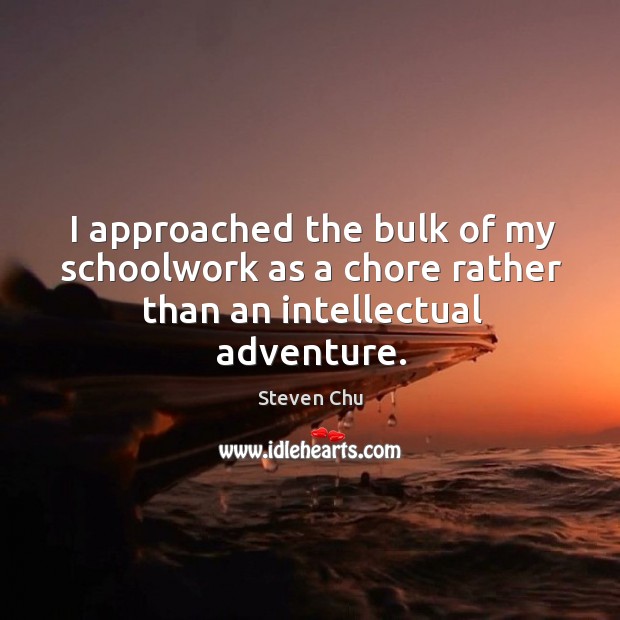 I approached the bulk of my schoolwork as a chore rather than an intellectual adventure. Steven Chu Picture Quote