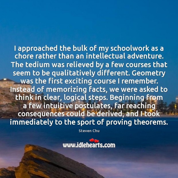 I approached the bulk of my schoolwork as a chore rather than Steven Chu Picture Quote
