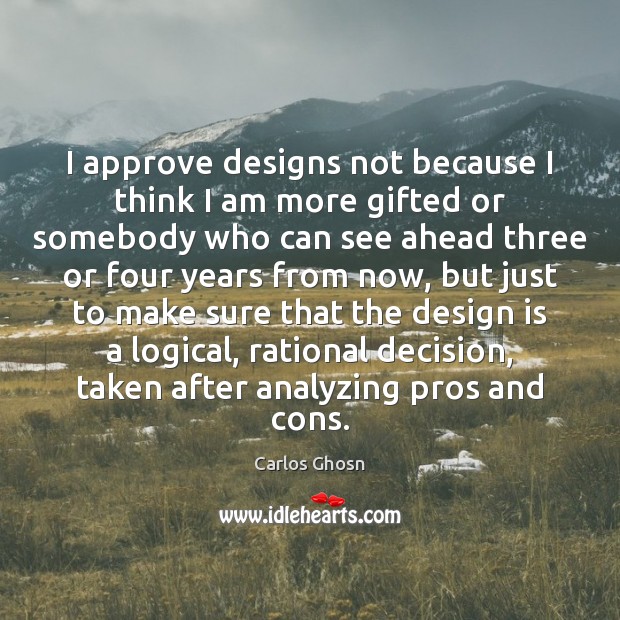 I approve designs not because I think I am more gifted or Image