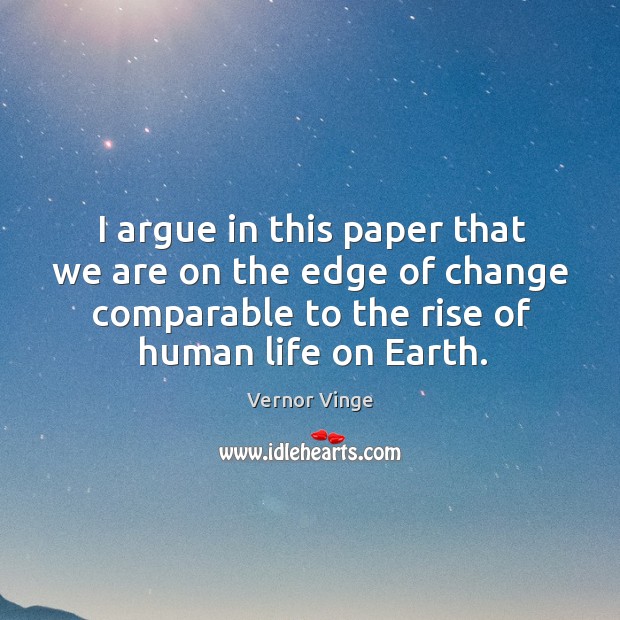 I argue in this paper that we are on the edge of change comparable to the rise of human life on earth. Earth Quotes Image