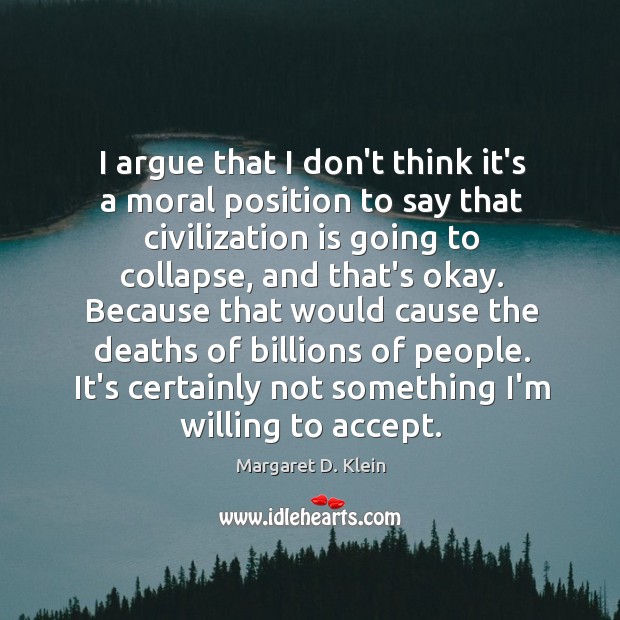 I argue that I don’t think it’s a moral position to say Margaret D. Klein Picture Quote