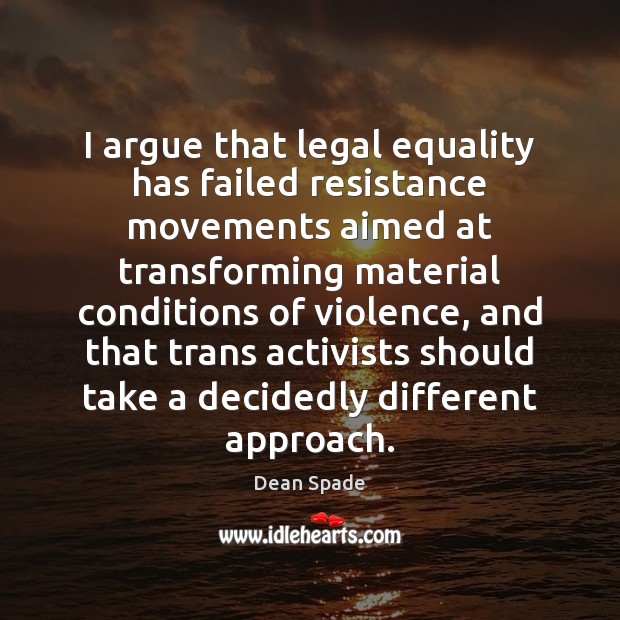 I argue that legal equality has failed resistance movements aimed at transforming Dean Spade Picture Quote