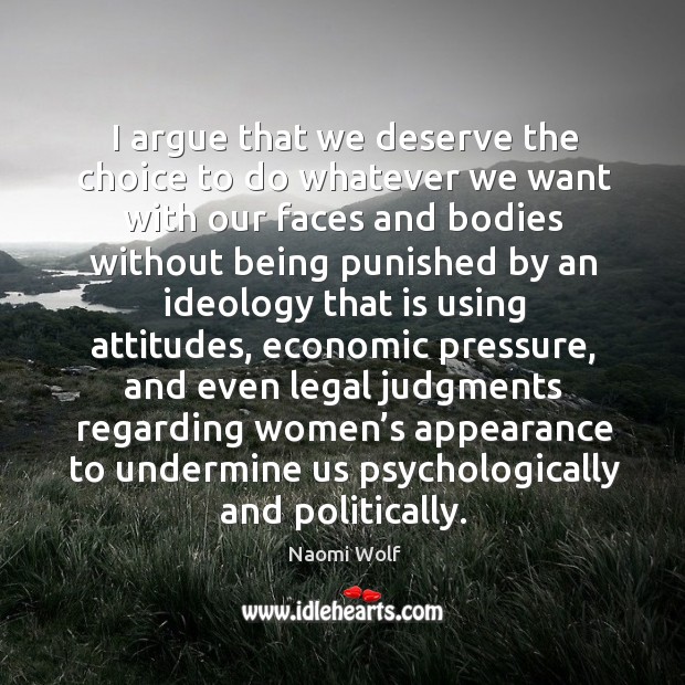I argue that we deserve the choice to do whatever we want with Naomi Wolf Picture Quote