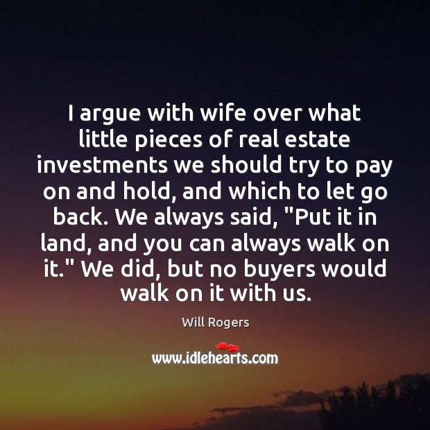 I argue with wife over what little pieces of real estate investments Real Estate Quotes Image