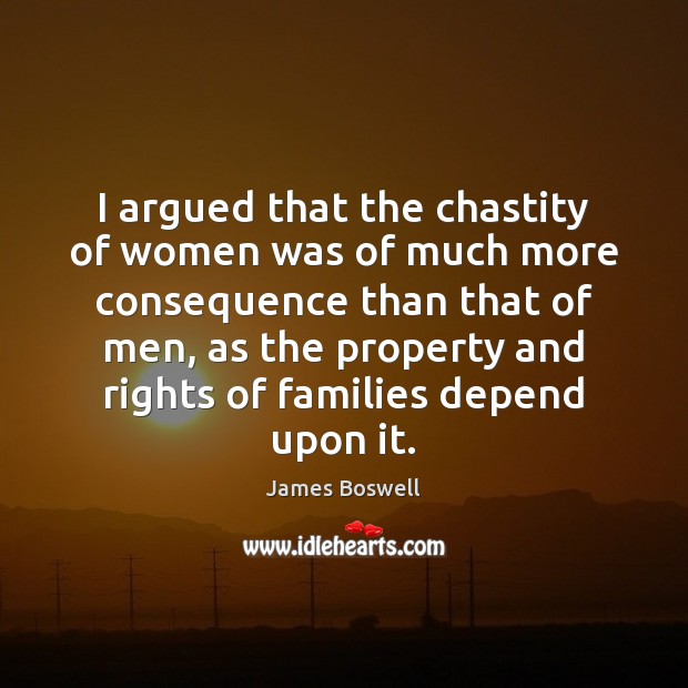 I argued that the chastity of women was of much more consequence James Boswell Picture Quote