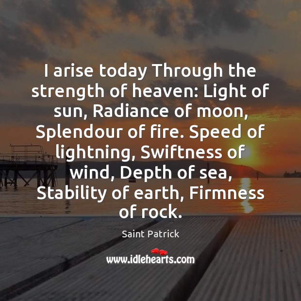 I arise today Through the strength of heaven: Light of sun, Radiance Saint Patrick Picture Quote