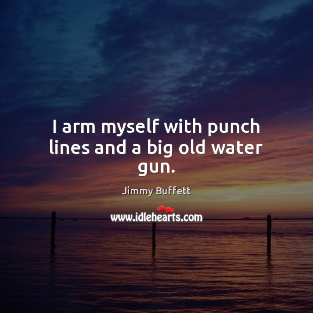 I arm myself with punch lines and a big old water gun. Jimmy Buffett Picture Quote