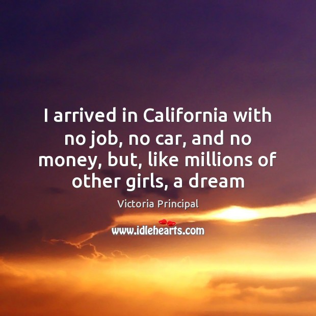 I arrived in California with no job, no car, and no money, Victoria Principal Picture Quote