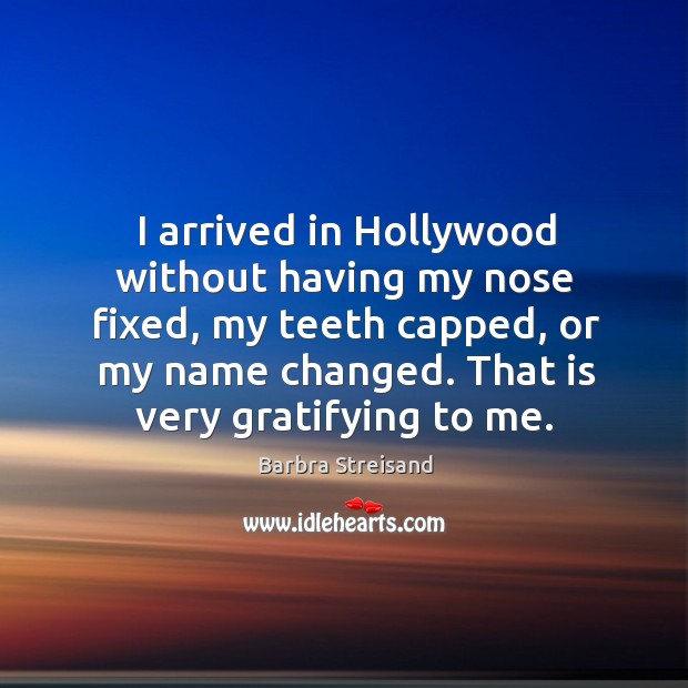 I arrived in hollywood without having my nose fixed, my teeth capped, or my name changed. Barbra Streisand Picture Quote