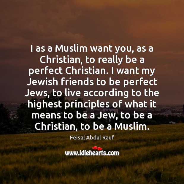 I as a Muslim want you, as a Christian, to really be Feisal Abdul Rauf Picture Quote