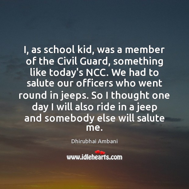 I, as school kid, was a member of the Civil Guard, something Dhirubhai Ambani Picture Quote