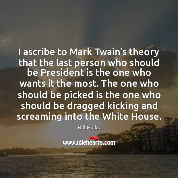 I ascribe to Mark Twain’s theory that the last person who should Bill Hicks Picture Quote