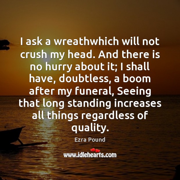 I ask a wreathwhich will not crush my head. And there is Ezra Pound Picture Quote