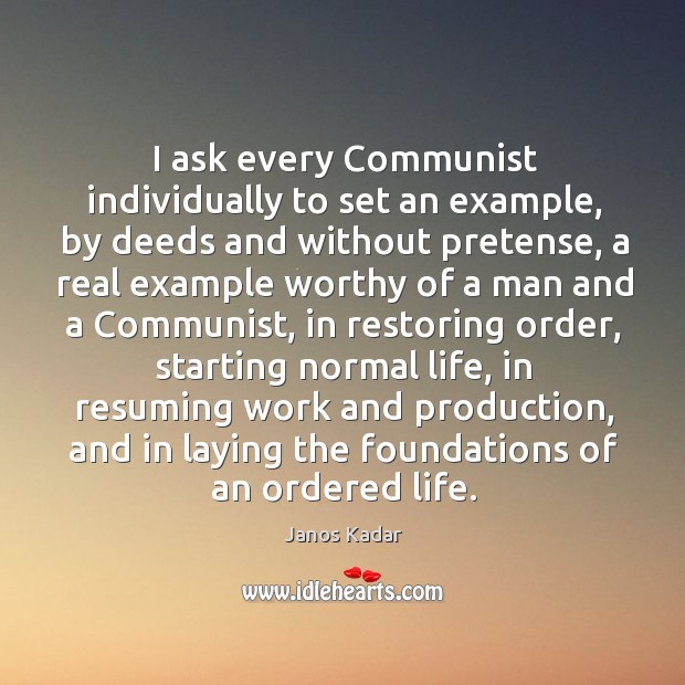 I ask every communist individually to set an example, by deeds and without pretense Janos Kadar Picture Quote