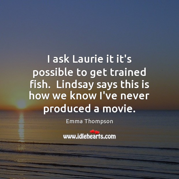 I ask Laurie it it’s possible to get trained fish.  Lindsay says Image