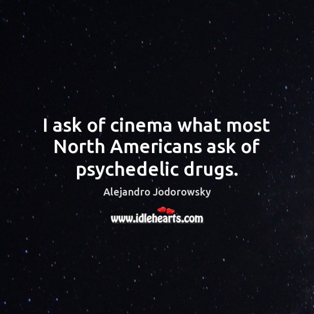 I ask of cinema what most North Americans ask of psychedelic drugs. Alejandro Jodorowsky Picture Quote